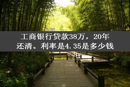 工商银行贷款38万，20年还清。利率是4.35是多少钱