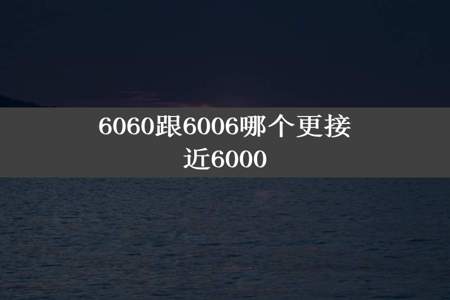 6060跟6006哪个更接近6000