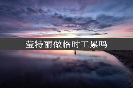 莹特丽做临时工累吗