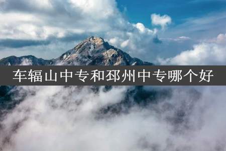 车辐山中专和邳州中专哪个好