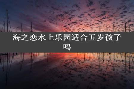 海之恋水上乐园适合五岁孩子吗