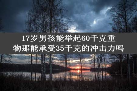 17岁男孩能举起60千克重物那能承受35千克的冲击力吗