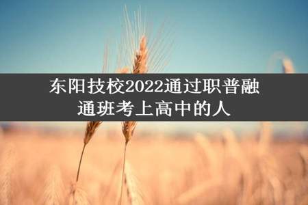 东阳技校2022通过职普融通班考上高中的人