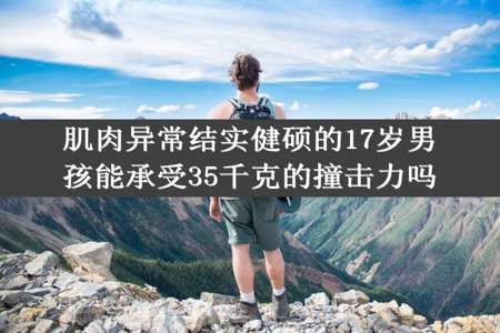 肌肉异常结实健硕的17岁男孩能承受35千克的撞击力吗