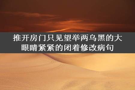 推开房门只见望举两乌黑的大眼睛紧紧的闭着修改病句