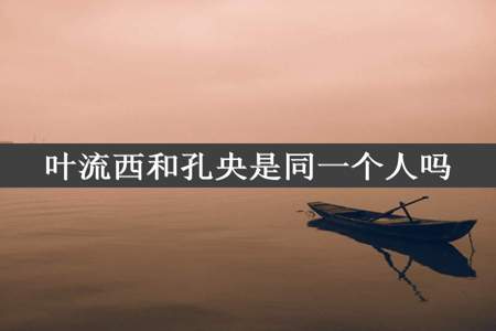 叶流西和孔央是同一个人吗