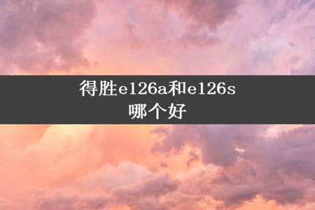 得胜e126a和e126s哪个好