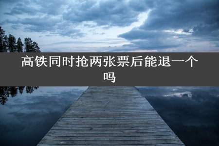 高铁同时抢两张票后能退一个吗