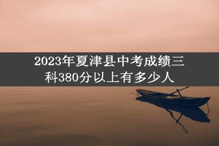 2023年夏津县中考成绩三科380分以上有多少人