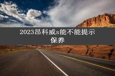 2023昂科威s能不能提示保养