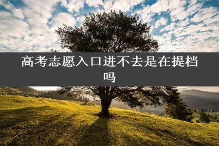 高考志愿入口进不去是在提档吗