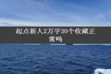 起点新人2万字30个收藏正常吗