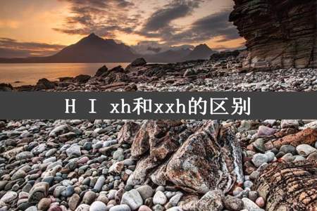 H I xh和xxh的区别