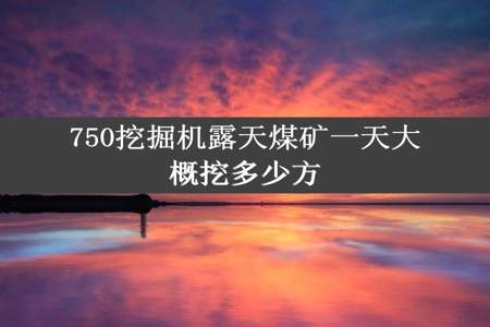 750挖掘机露天煤矿一天大概挖多少方