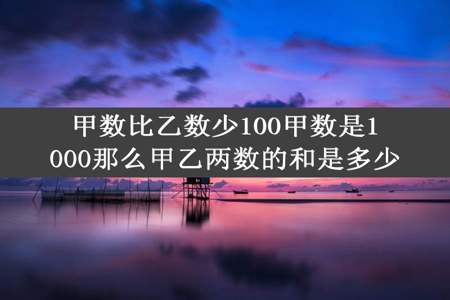 甲数比乙数少100甲数是1000那么甲乙两数的和是多少