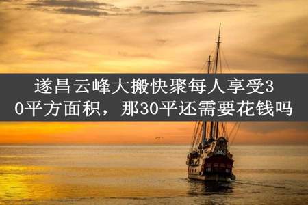 遂昌云峰大搬快聚每人享受30平方面积，那30平还需要花钱吗