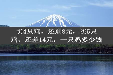 买4只鸡，还剩8元，买5只鸡，还差14元，一只鸡多少钱