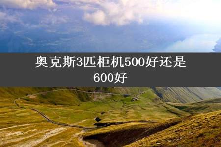 奥克斯3匹柜机500好还是600好