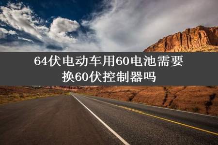 64伏电动车用60电池需要换60伏控制器吗