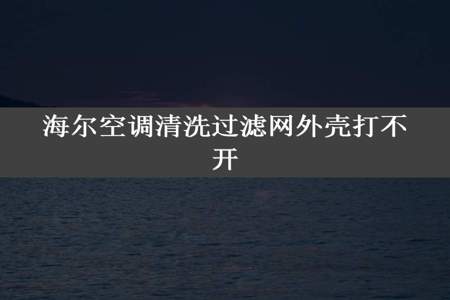 海尔空调清洗过滤网外壳打不开