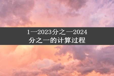 1一2023分之一2024分之一的计算过程