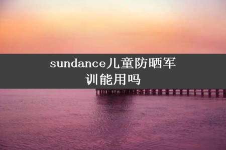 sundance儿童防晒军训能用吗