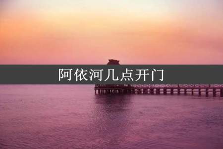 阿依河几点开门