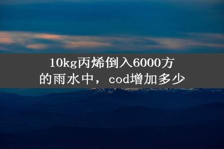 10kg丙烯倒入6000方的雨水中，cod增加多少