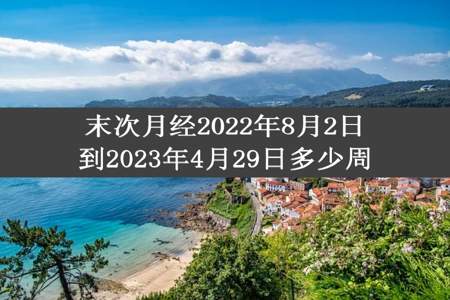 末次月经2022年8月2日到2023年4月29日多少周