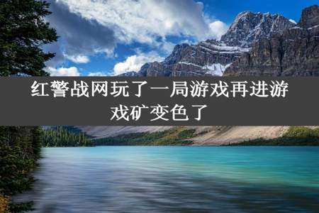 红警战网玩了一局游戏再进游戏矿变色了