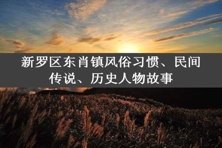 新罗区东肖镇风俗习惯、民间传说、历史人物故事