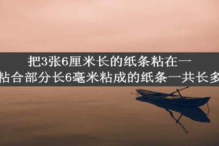 把3张6厘米长的纸条粘在一起粘合部分长6毫米粘成的纸条一共长多少