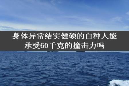 身体异常结实健硕的白种人能承受60千克的撞击力吗