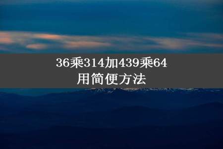 36乘314加439乘64用简便方法