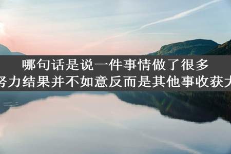 哪句话是说一件事情做了很多努力结果并不如意反而是其他事收获大