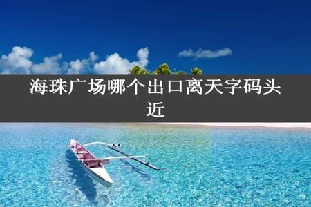 海珠广场哪个出口离天字码头近