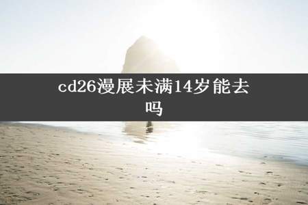 cd26漫展未满14岁能去吗