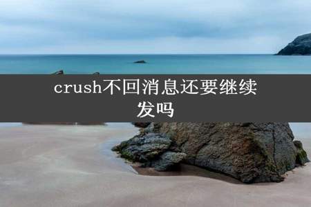 crush不回消息还要继续发吗