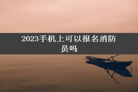 2023手机上可以报名消防员吗