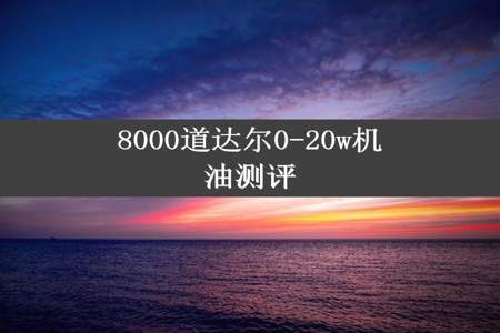 8000道达尔0-20w机油测评