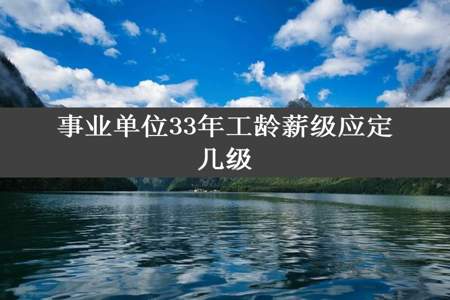 事业单位33年工龄薪级应定几级