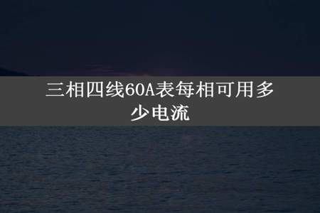 三相四线60A表每相可用多少电流