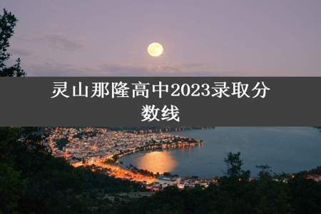 灵山那隆高中2023录取分数线