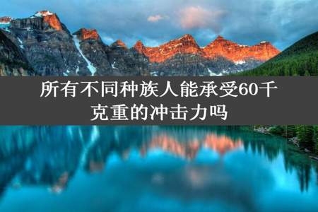 所有不同种族人能承受60千克重的冲击力吗