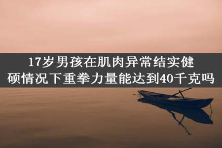 17岁男孩在肌肉异常结实健硕情况下重拳力量能达到40千克吗