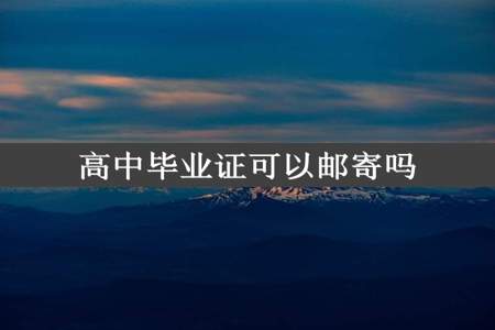 高中毕业证可以邮寄吗