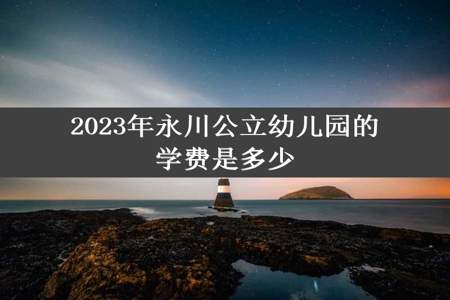 2023年永川公立幼儿园的学费是多少