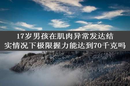 17岁男孩在肌肉异常发达结实情况下极限握力能达到70千克吗