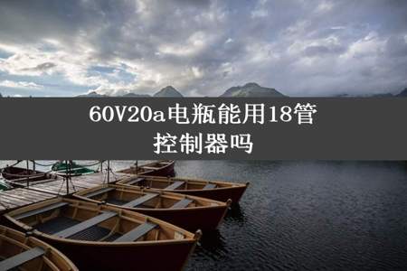 60V20a电瓶能用18管控制器吗