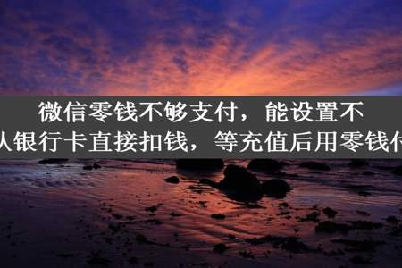 微信零钱不够支付，能设置不从银行卡直接扣钱，等充值后用零钱付